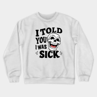 I told you I was sick Crewneck Sweatshirt